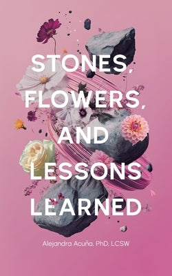 Stones, Flowers, and Lessons Learned by AcuÃ±a, Alejandra