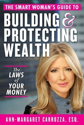 The Smart Woman's Guide to Building and Protecting Wealth: The Laws of Your Money by Carrozza, Ann-Margaret