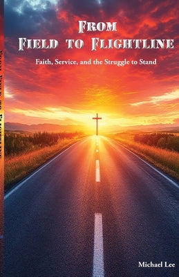 From Field to Flightline: Faith, Service, and the Struggle to Stand by Lee, Michael