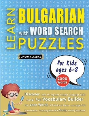 LEARN BULGARIAN WITH WORD SEARCH PUZZLES FOR KIDS 6 - 8 - Discover How to Improve Foreign Language Skills with a Fun Vocabulary Builder. Find 2000 Wor by Lingua Classics