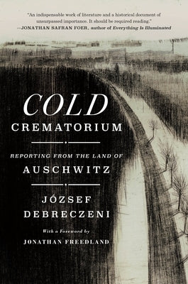 Cold Crematorium: Reporting from the Land of Auschwitz by Debreczeni, József