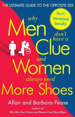 Why Men Don't Have a Clue and Women Always Need More Shoes: The Ultimate Guide to the Opposite Sex by Pease, Barbara