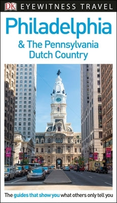 DK Eyewitness Philadelphia and the Pennsylvania Dutch Country by Dk Eyewitness