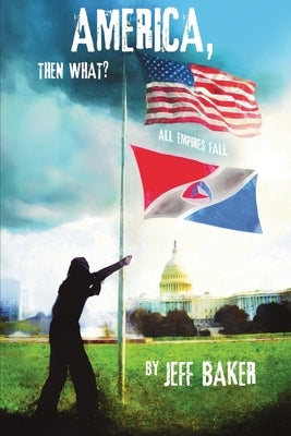 America, Then What?: All Empires Fall by Baker, Jeff