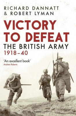 Victory to Defeat: The British Army 1918-40 by Dannatt, Richard