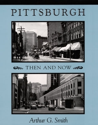 Pittsburgh Then and Now by Smith, Arthur G.