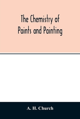 The chemistry of paints and painting by H. Church, A.