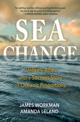 Sea Change: Unlikely Allies and a Success Story of Oceanic Proportions by Workman, James