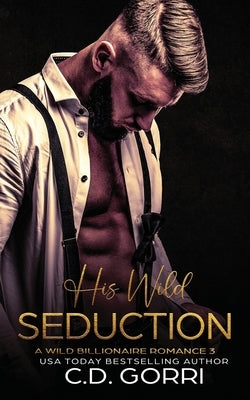 His Wild Seduction: A Wild Billionaire Romance by Gorri, C. D.