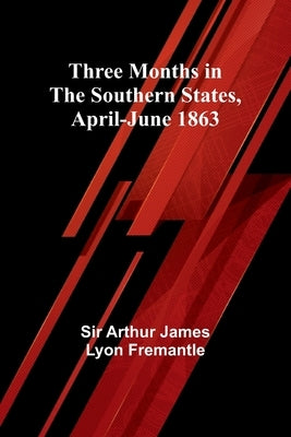 Three Months in the Southern States, April-June 1863 by Fremantle, Arthur
