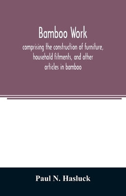 Bamboo work; comprising the construction of furniture, household fitments, and other articles in bamboo by N. Hasluck, Paul