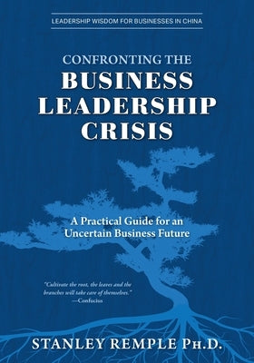 Confronting the Business Leadership Crisis: A Practical Guide for an Uncertain Business Future by Remple, Stanley
