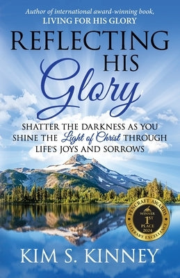 Reflecting His Glory: Shatter the Darkness as you Shine the Light of Christ through Life's Joys and Sorrows by Kinney, Kim S.