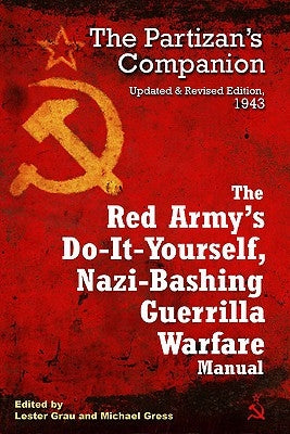 The Red Army's Do-It-Yourself, Nazi-Bashing Guerrilla Warfare Manual: The Partisan's Companion by Grau, Lester