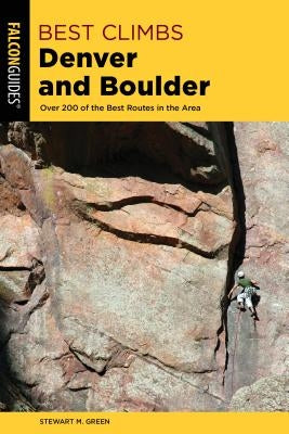 Best Climbs Denver and Boulder: Over 200 of the Best Routes in the Area by Green, Stewart