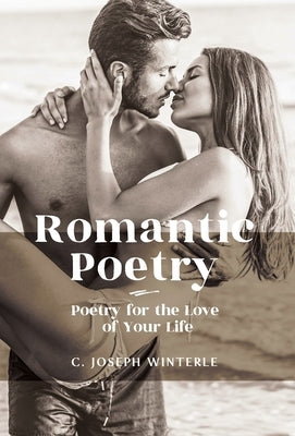 Romantic Love: Poetry for the Love of Your Life: Poetry For The Love of Your Life by Winterle, C. Joseph