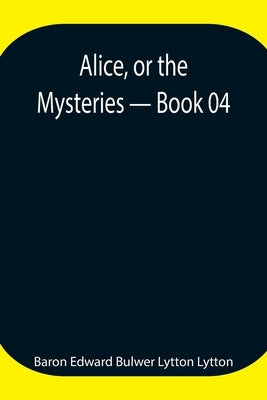 Alice, Or The Mysteries - Book 04 by Edward Bulwer Lytton Lytton, Baron
