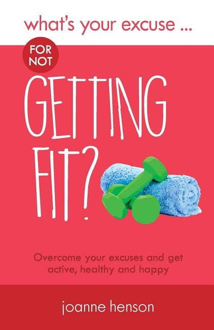 What's Your Excuse for not Getting Fit? by Henson, Joanne