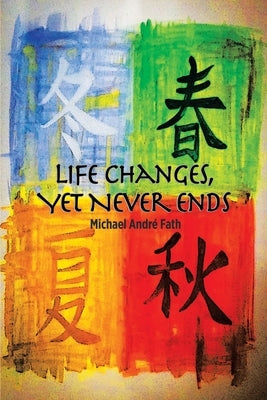 Life Changes, yet Never Ends by Fath, Michael AndrÃ©