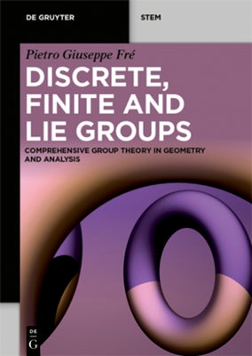 Discrete, Finite and Lie Groups: Comprehensive Group Theory in Geometry and Analysis by Fré, Pietro Giuseppe