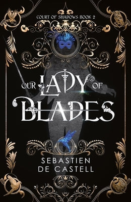 Our Lady of Blades: A Court of Shadows Novel, Perfect for Fans of Joe Abercrombie, Scott Lynch and Richard Swan by De Castell, Sebastien
