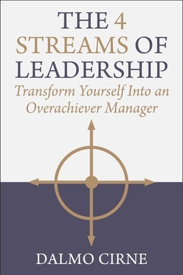 The 4 Streams of Leadership: Transform Yourself Into an Overachiever Manager by Cirne, Dalmo
