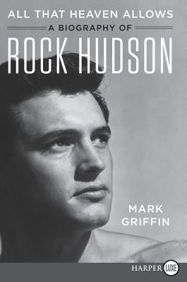 All That Heaven Allows: A Biography of Rock Hudson by Griffin, Mark