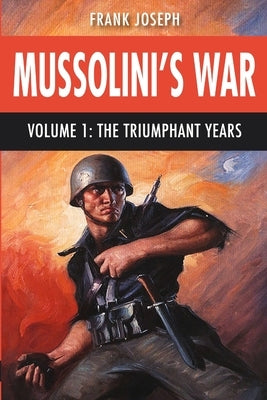 Mussolini's War Volume 1: The Triumphant Years by Joseph, Frank