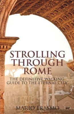 Strolling Through Rome: The Definitive Walking Guide to the Eternal City by Erasmo, Mario