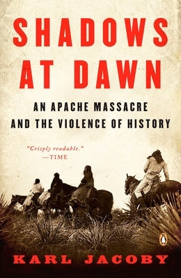 Shadows at Dawn: An Apache Massacre and the Violence of History by Jacoby, Karl