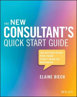 The New Consultant's Quick Start Guide: An Action Plan for Your First Year in Business by Biech, Elaine