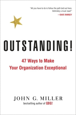Outstanding!: 47 Ways to Make Your Organization Exceptional by Miller, John G.