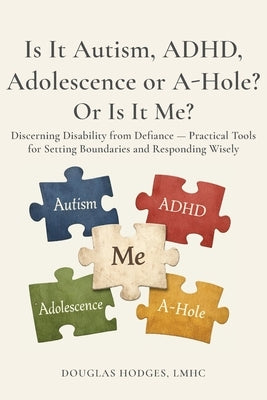 Is it Autism, ADHD, Adolescence, or A-hole...Or Is It Me?: Discerning Disability from Defiance -- Practical Tools for Setting Boundaries and Respondin by Hodges, Douglas