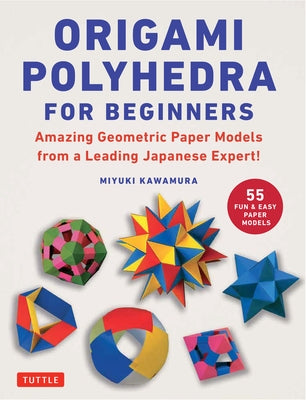 Origami Polyhedra for Beginners: Amazing Geometric Paper Models from a Leading Japanese Expert! by Kawamura, Miyuki