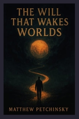 The Will That Wakes Worlds by Petchinsky, Matthew