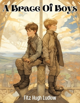 A Brace Of Boys By Fitz Hugh Ludlow by Fitz Hugh Ludlow
