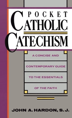 Pocket Catholic Catechism: A Concise and Contemporary Guide to the Essentials of the Faith by Hardon, John