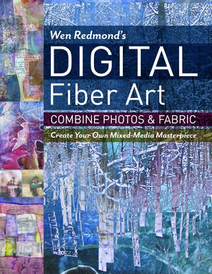 Wen Redmond's Digital Fiber Art: Combine Photos & Fabric - Create Your Own Mixed-Media Masterpiece by Redmond, Wen