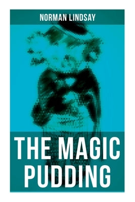 The Magic Pudding: Fantastic Adventures of a Koala, a Sailor and a Penguin by Lindsay, Norman
