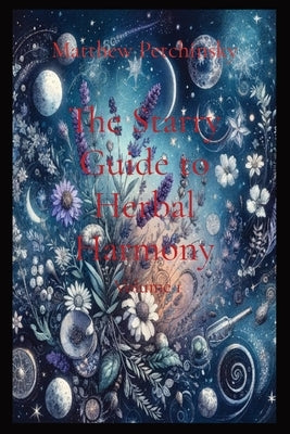The Starry Guide to Herbal Harmony: Volume 1 by Petchinsky, Matthew Edward