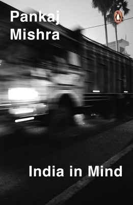 India in Mind: The Intellectuals Who Remade Asia by Mishra, Pankaj
