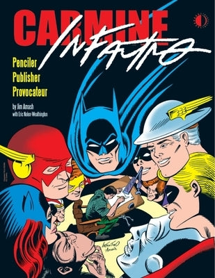 Carmine Infantino: Penciler Publisher Provocateur by Amash, Jim