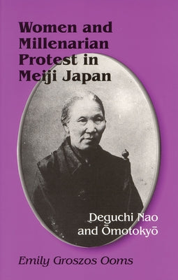 Women and Millenarian Protest in Meiji Japan: Deguchi Nao and Omotokyo by Ooms, Emily Groszos
