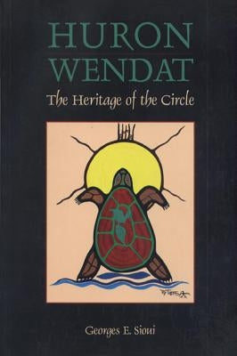 Huron Wendat: The Heritage of the Circle by Sioui, Georges E.