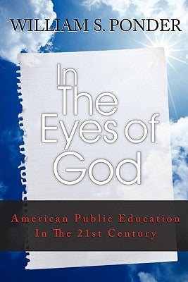 In the Eyes of God: American Public Education in the Twenty-First Century by Ponder, William Stanley
