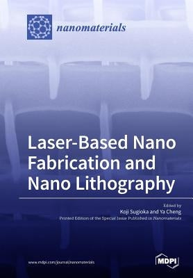 Laser-Based Nano Fabrication and Nano Lithography by Sugioka, Koji