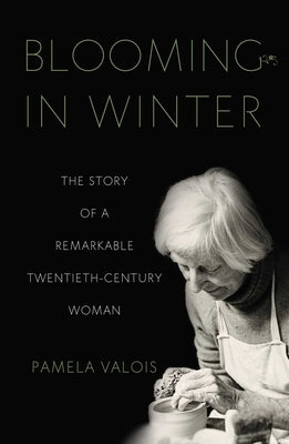 Blooming in Winter: The Story of a Remarkable Twentieth-Century Woman by Valois, Pamela