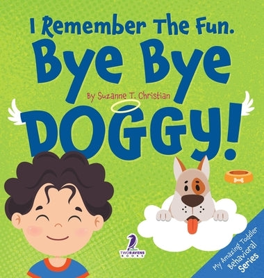 I Remember the Fun. Bye Bye Doggy!: A Comforting Affirmation-Themed Toddler Book About a Dog's Death (Ages 2-4) by Christian, Suzanne T.
