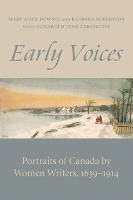 Early Voices: Portraits of Canada by Women Writers, 1639-1914 by Downie, Mary Alice