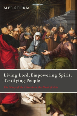 Living Lord, Empowering Spirit, Testifying People: The Story of the Church in the Book of Acts by Storm, Mel